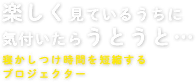 楽しくみているうちに気付いたらうとうと…寝かしつけ時間を短くするプロジェクター