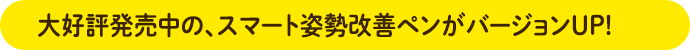 大好評発売中の、スマート姿勢改善ペンがバージョンUP!