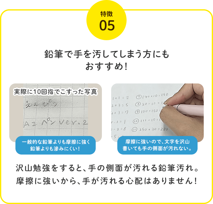 特徴5.鉛筆で手を汚してしまう方にもおすすめ！沢山勉強をすると、手の側面が汚れる鉛筆汚れ。摩擦に強いから、手が汚れる心配はありません！