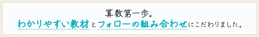 算数第一歩。わかりやすい教材とフォローの組み合わせにこだわりました。