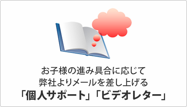 お子様の進み具合に応じて弊社よりメールを差し上げる「個人サポート」「ビデオレター」