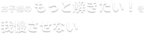 お子様のもっと解きたい！を我慢させない