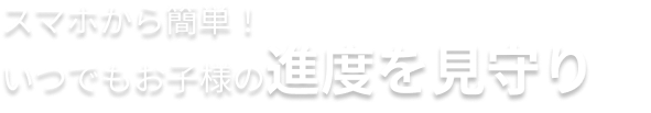 スマホから簡単！いつでもお子様の進度を見守り