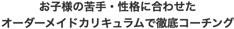 お子様の苦手・性格に合わせたオーダーメイドカリキュラムで徹底コーチング