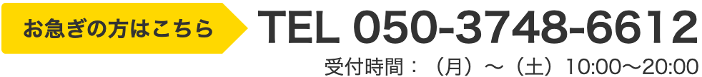 お急ぎの方はこちら TEL 050-3748-6612 受付時間：（月）～（土）10:00～20:00