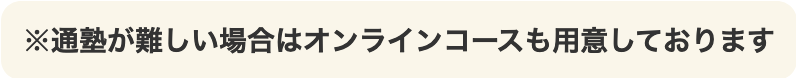 ※通塾が難しい場合はオンラインコースも用意しております