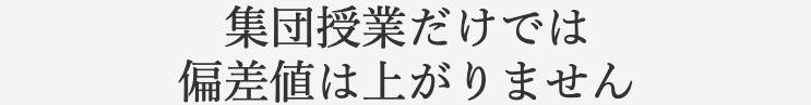 集団授業だけでは偏差値は上がりません