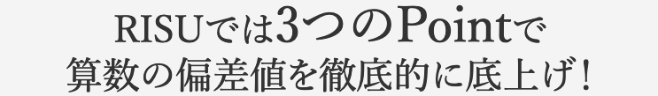 RISUでは3つのPointで算数の偏差値を徹底的に底上げ！